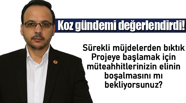 Başkan Yasim Koz "sürekli müjdelerden bıktık"