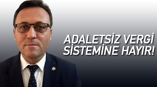 Baştuğ "Adaletsiz vergi sistemne hayır"