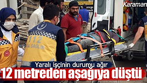 Karaman'da 12 metreden aşağıya düşen işçi ağır yaralandı