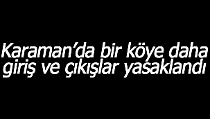 Karaman'da bir köye daha giriş ve çıkışlar yasaklandı