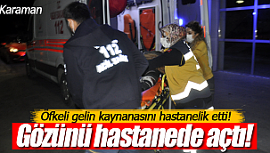 Karaman'da öfkeli gelin kaynanasını hastanelik etti