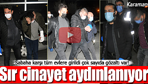 Karaman'da sır cinayet aydınlanıyor çok sayıda gözaltı var!