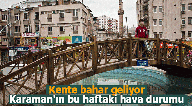 Kente bahar geliyor, Karaman'ın bu haftaki hava durumu