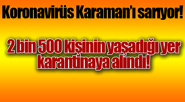 Koronavirüs Karaman'ı sarıyor! 2500 kişinin yaşadığı alan giriş çıkışlara kapatıldı