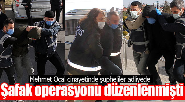 Mehmet Öcal cinayetinin şüphelileri adliyede
