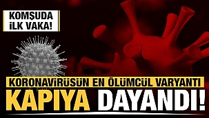 Mutasyon korkutuyor komşuda ilk vaka görüldü