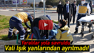 Yaralılar yola savruldu, Vali Işık yanlarından biran olsun ayrılmadı