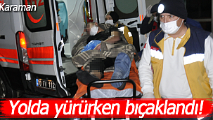 Yolda yürürken bıçaklandı