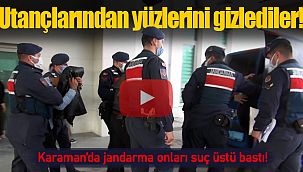 Karaman'da jandarma suç üstü yaptı utançlarından yüzlerini gizlediler