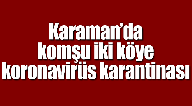 Karaman'da komşu iki köye koronavirüs karantinası