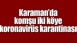 Karaman'da komşu iki köye koronavirüs karantinası