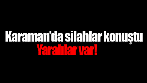 Karaman'da silahlar konuştu yaralılar var