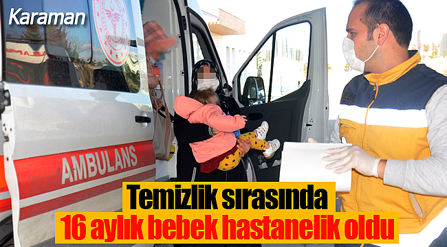 Temizlik sırasında 16 aylık bebek hastanelik oldu