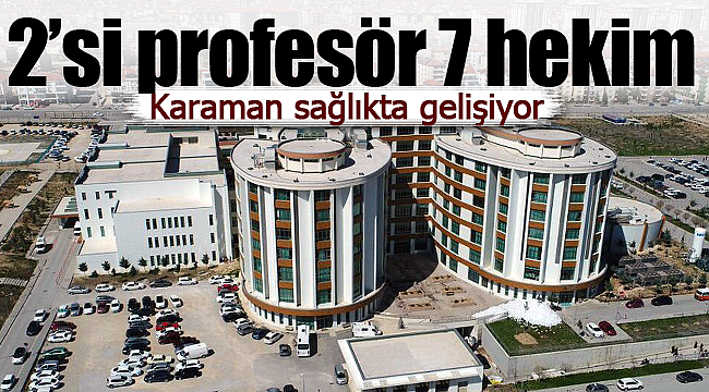 Karaman'a 2'si profesör 7 uzman