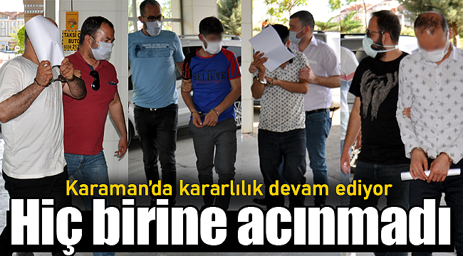 Karaman'da kararlılık devam ediyor hiç birine acınmadı