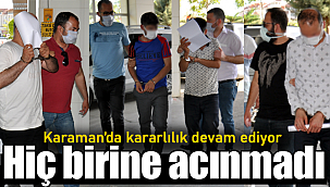Karaman'da kararlılık devam ediyor hiç birine acınmadı