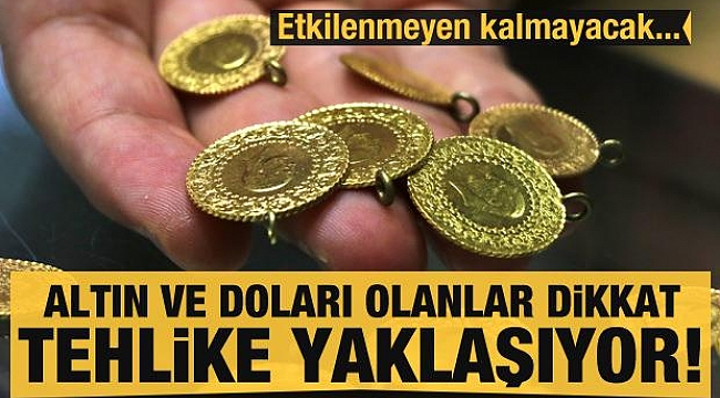 Altın ve doları olanlar dikkat: Tehlike yaklaşıyor