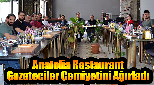 Gazeteciler Anatolia Restaurant'ın konuğu oldu