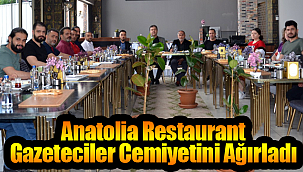 Gazeteciler Anatolia Restaurant'ın konuğu oldu