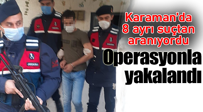Karaman'da 8 ayrı suçtan aranıyordu operasyonla yakalandı