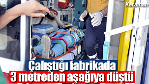 Karaman'da çalıştığı fabrikada yüksekten düşen işi yaralandı