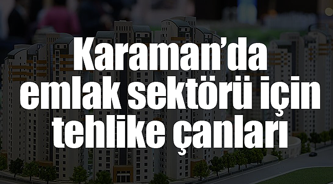 Karaman'da emlak sektörü için tehlike çanları