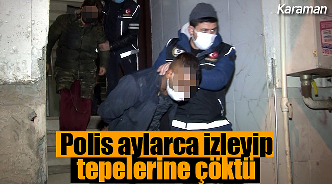 Karaman'da polis aylarca izledi gece ansızın tepelerine çöktü