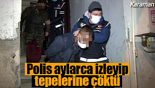 Karaman'da polis aylarca izledi gece ansızın tepelerine çöktü