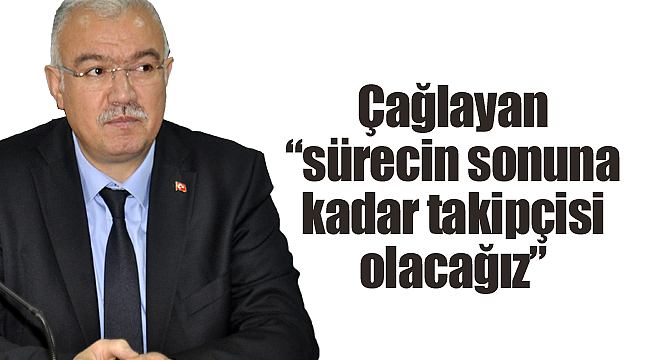 Çağlayan sürecin sonuna kadar takipçisi olacağız