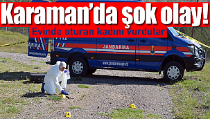 Karaman'da şok olay evinde oturan kadın vuruldu