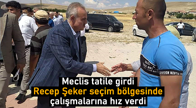 Meclis tatile girdi Recep Şeker seçim bölgesinde çalışmalarına hız verdi