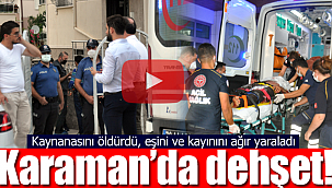 Karaman'da dehşet kaynanasını öldürdü eşini ve kayınbiladerini ise