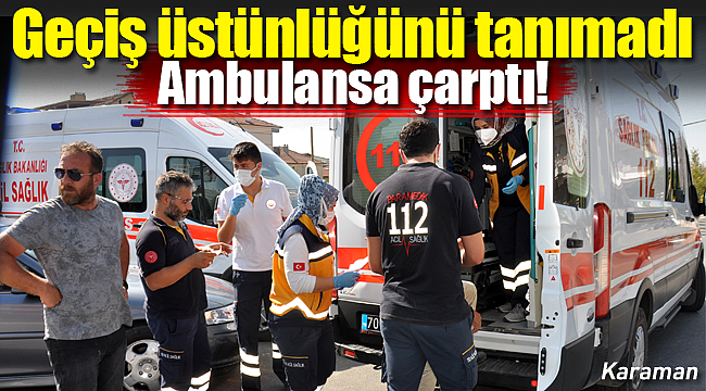 Karaman'da hasta taşıyan ambulansa otomobil çarptı korkulan olmadı