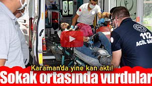 Karaman'da yine kan aktı sokak ortasında vurdular