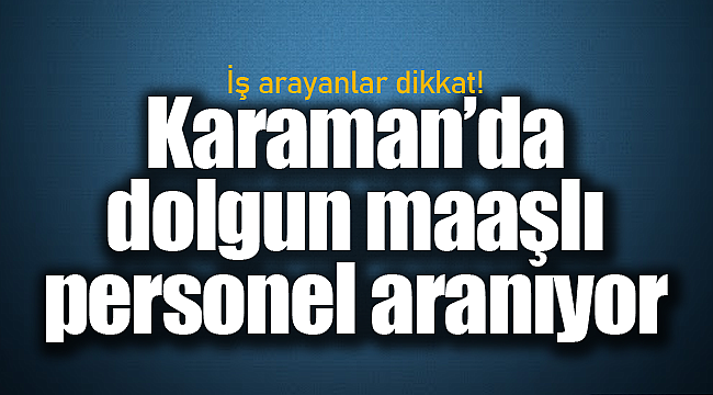 Karaman'da dolgun maaşla personel alınacak