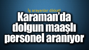 Karaman'da dolgun maaşla personel alınacak