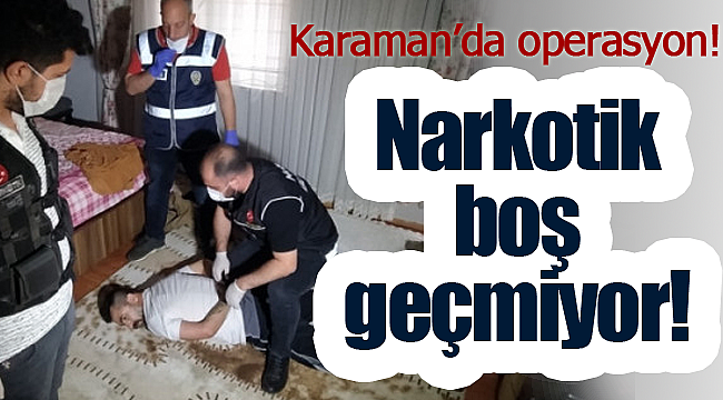 Karaman'da operasyon Narkotik boş geçmiyor