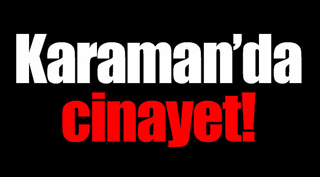 Karaman'da şok cinayet!