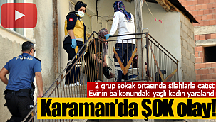 Karaman'da şok olay 2 grup çatıştı balkondaki kadın yaralandı