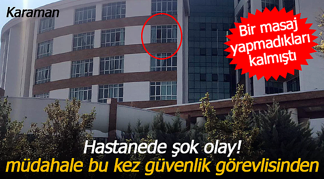 Karaman Eğitim ve Araştırma Hastanesinde şok olay