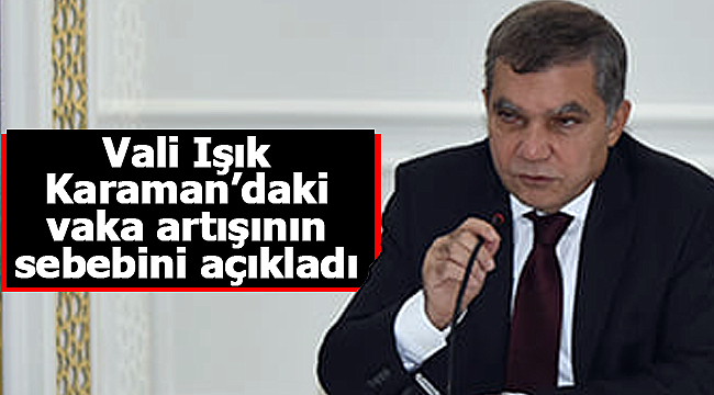 Karaman Valisi Işık vaka artışının sebebini açıkladı