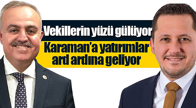 Milletvekillerinin yüzü gülüyor Karaman'a yatırımlar ard ardına geliyor