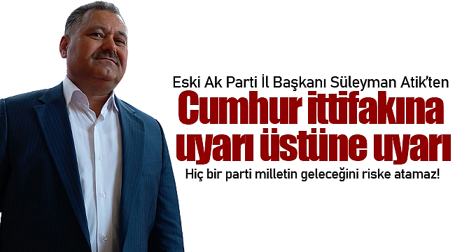 Süleyman Atik'ten cumhur ittifakına uyarı üstüne uyarı