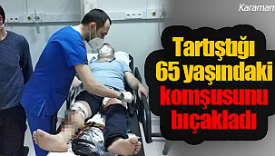 Karaman'da tartıştığı 65 yaşındaki komşusunu bıçakladı