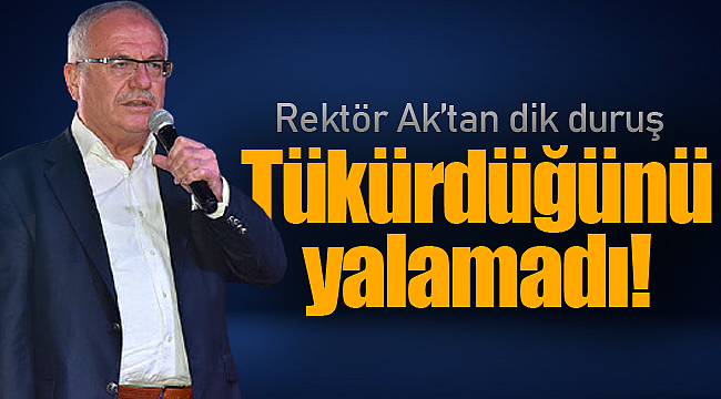 Rektör Ak'tan dik duruş tükürdüğünü yalamadı