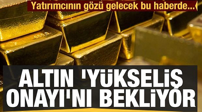 Altın 'yükseliş onayı'nı bekliyor