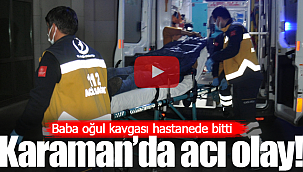 Karaman'da baba oğul kavgası hastanede bitti