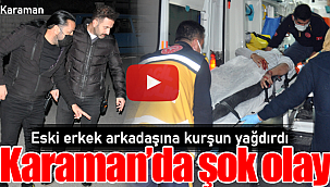Karaman'da şok olay tartıştığı erkek arkadaşına kurşun yağdırdı
