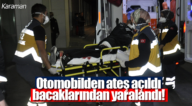 Otomobilden ateş açıldı bacaklarından yaralandı