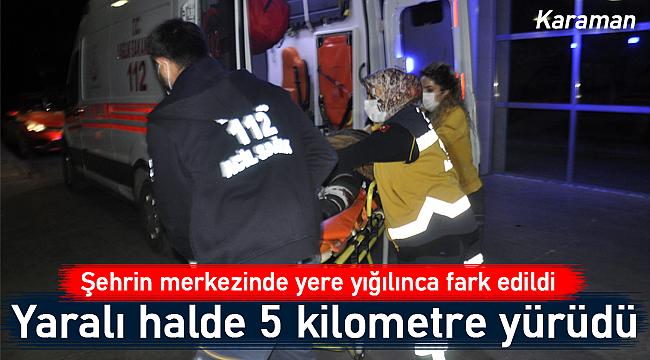 Yaralı halde 5 kilometre yürüdü yere yığılınca fark edildi